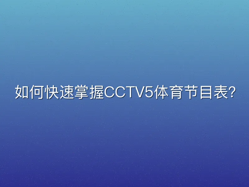 如何快速掌握CCTV5体育节目表？