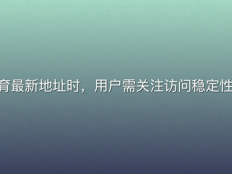 寻找bob体育最新地址时，用户需关注访问稳定性与平台功能